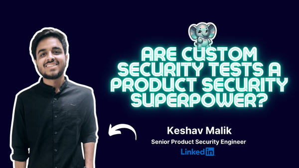 Are custom security tests a product security superpower? ⎜Keshav Malik (LinkedIn)