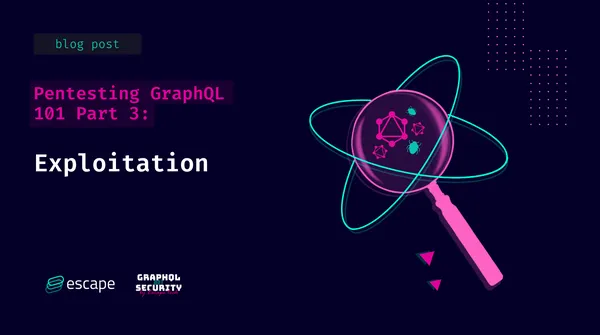 Pentesting GraphQL 101 
Part 3 - Exploitation