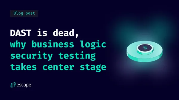 DAST is dead, why Business Logic Security Testing takes center stage