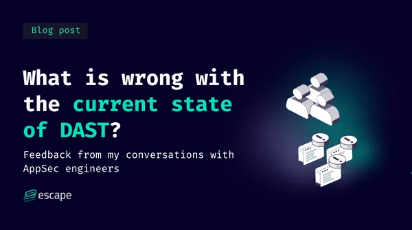 What is wrong with the current state of DAST? Feedback from my conversations with AppSec engineers