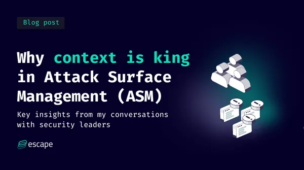Why context is king in Attack Surface Management (ASM): Key insights from my conversations with security leaders